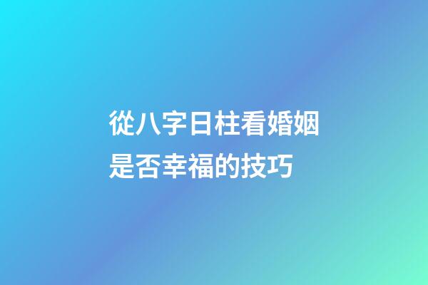 從八字日柱看婚姻是否幸福的技巧 (八字看婚姻宮日柱地支)-第1張-觀點(diǎn)-玄機(jī)派